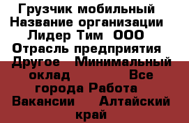 Грузчик мобильный › Название организации ­ Лидер Тим, ООО › Отрасль предприятия ­ Другое › Минимальный оклад ­ 14 000 - Все города Работа » Вакансии   . Алтайский край